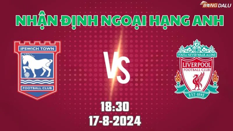 Nhận định bóng đá Ipswich Town vs Liverpool 18h30 ngày 17/8